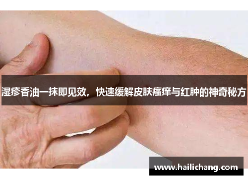 湿疹香油一抹即见效，快速缓解皮肤瘙痒与红肿的神奇秘方