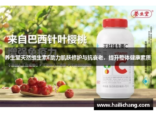 养生堂天然维生素E助力肌肤修护与抗衰老,提升整体健康素质 养生堂天然维生素E助力肌肤修护与抗衰老,提升整体健康素质