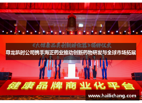 尊龙凯时公司携手海正药业推动创新药物研发与全球市场拓展 尊龙凯时公司携手海正药业推动创新药物研发与全球市场拓展