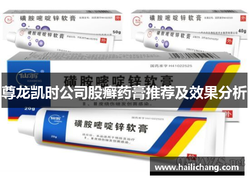 尊龙凯时公司股癣药膏推荐及效果分析 尊龙凯时公司股癣药膏推荐及效果分析