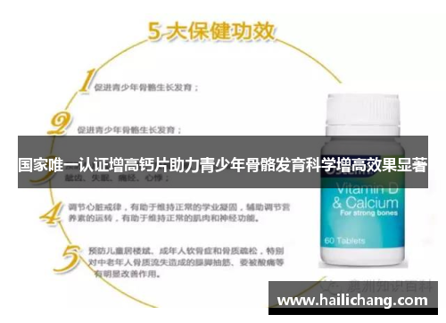 国家唯一认证增高钙片助力青少年骨骼发育科学增高效果显著 国家唯一认证增高钙片助力青少年骨骼发育科学增高效果显著