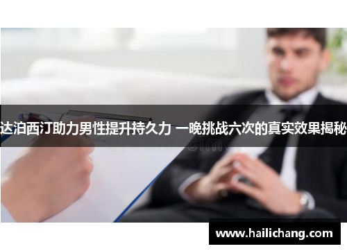 达泊西汀助力男性提升持久力 一晚挑战六次的真实效果揭秘