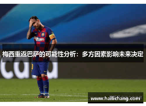梅西重返巴萨的可能性分析：多方因素影响未来决定
